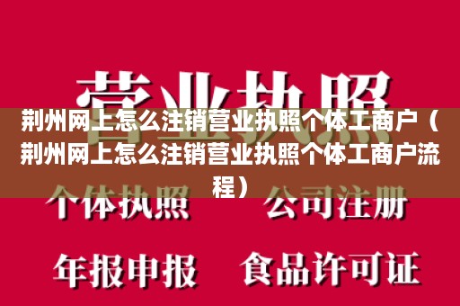 荆州网上怎么注销营业执照个体工商户（荆州网上怎么注销营业执照个体工商户流程）