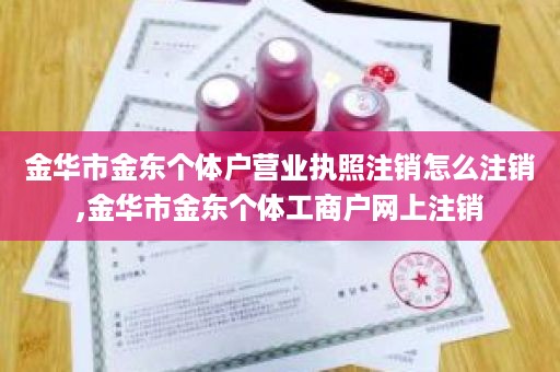 金华市金东个体户营业执照注销怎么注销,金华市金东个体工商户网上注销