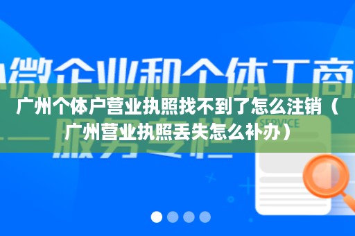 广州个体户营业执照找不到了怎么注销（广州营业执照丢失怎么补办）