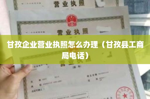 甘孜企业营业执照怎么办理（甘孜县工商局电话）