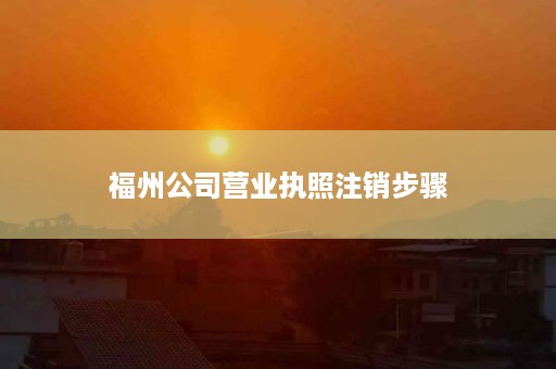 福州公司营业执照注销步骤