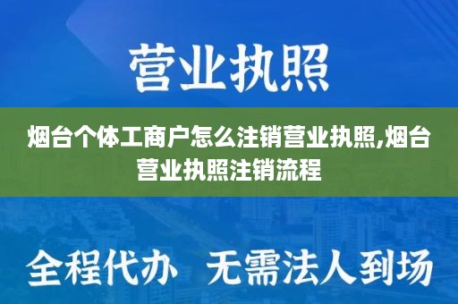 烟台个体工商户怎么注销营业执照,烟台营业执照注销流程