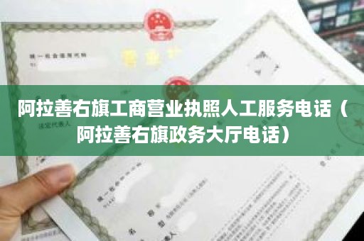 阿拉善右旗工商营业执照人工服务电话（阿拉善右旗政务大厅电话）