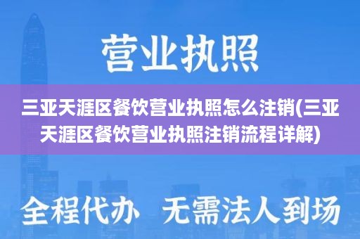 三亚天涯区餐饮营业执照怎么注销(三亚天涯区餐饮营业执照注销流程详解)