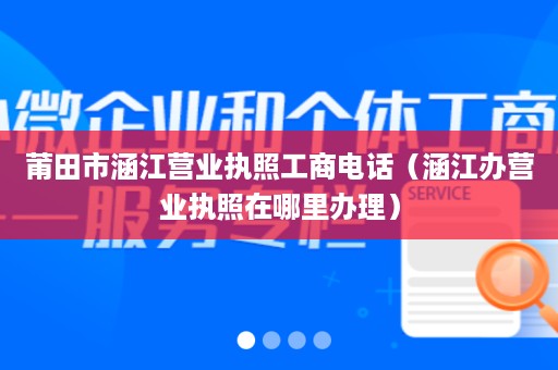 莆田市涵江营业执照工商电话（涵江办营业执照在哪里办理）