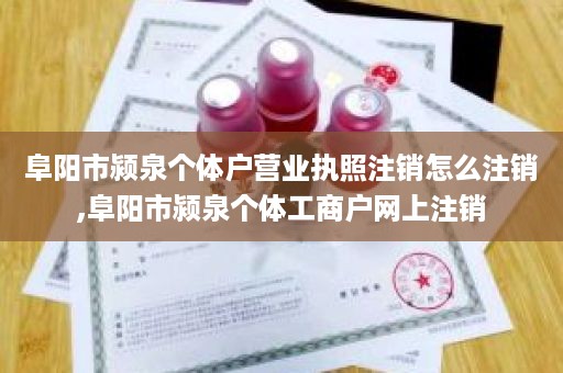 阜阳市颍泉个体户营业执照注销怎么注销,阜阳市颍泉个体工商户网上注销