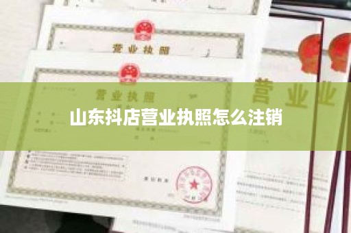 山东抖店营业执照怎么注销