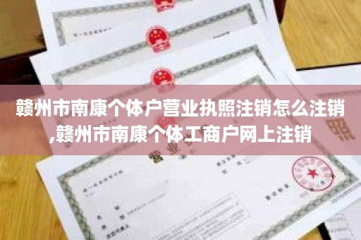 赣州市南康个体户营业执照注销怎么注销,赣州市南康个体工商户网上注销