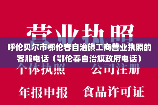 呼伦贝尔市鄂伦春自治旗工商营业执照的客服电话（鄂伦春自治旗政府电话）