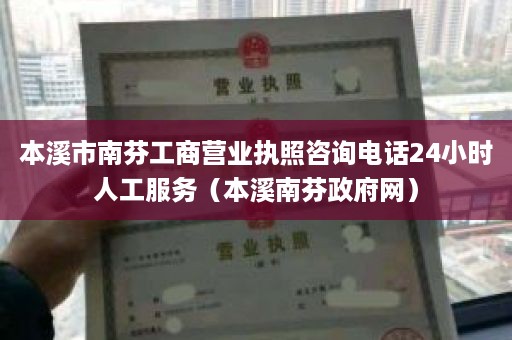 本溪市南芬工商营业执照咨询电话24小时人工服务（本溪南芬政府网）