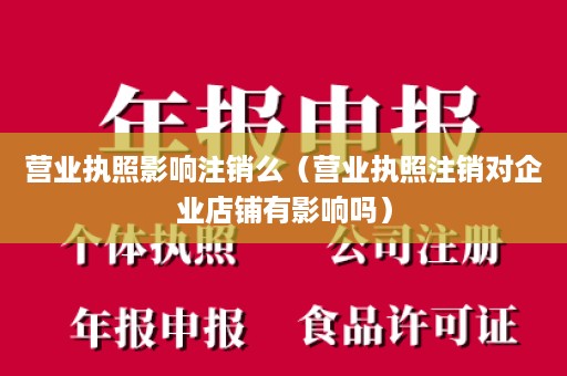 营业执照影响注销么（营业执照注销对企业店铺有影响吗）