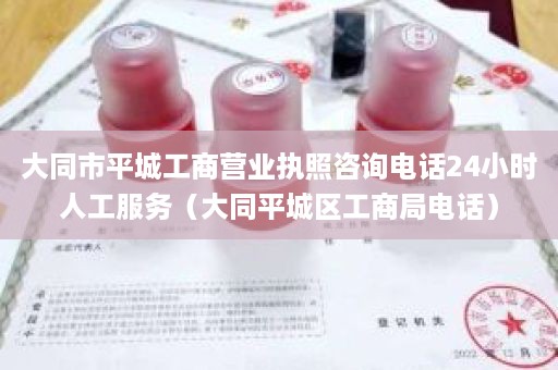 大同市平城工商营业执照咨询电话24小时人工服务（大同平城区工商局电话）