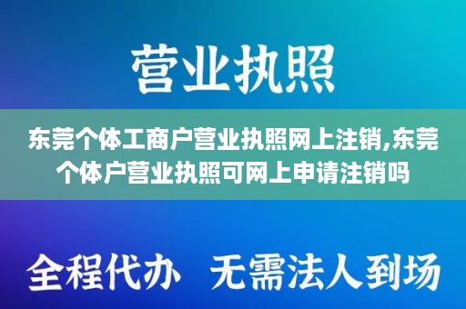 东莞个体工商户营业执照网上注销,东莞个体户营业执照可网上申请注销吗