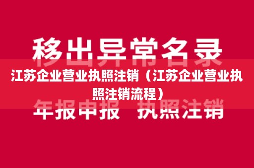 江苏企业营业执照注销（江苏企业营业执照注销流程）