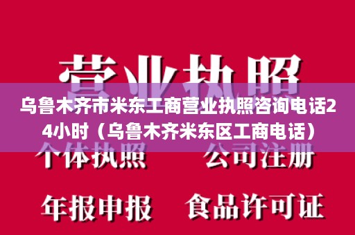 乌鲁木齐市米东工商营业执照咨询电话24小时（乌鲁木齐米东区工商电话）