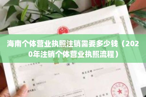 海南个体营业执照注销需要多少钱（2020年注销个体营业执照流程）