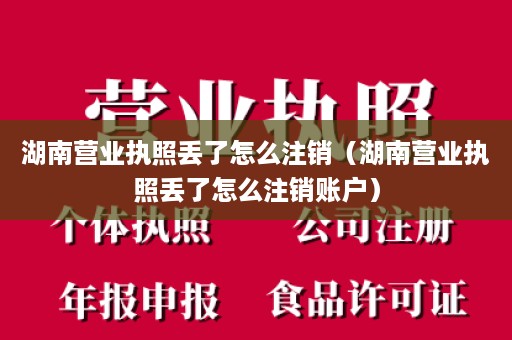 湖南营业执照丢了怎么注销（湖南营业执照丢了怎么注销账户）