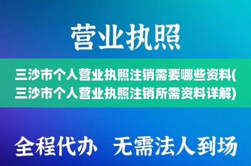 三沙市个人营业执照注销需要哪些资料(三沙市个人营业执照注销所需资料详解)