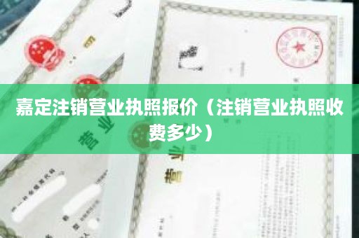 嘉定注销营业执照报价（注销营业执照收费多少）