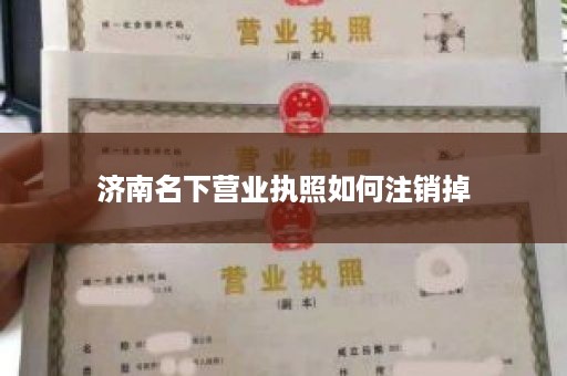 济南名下营业执照如何注销掉