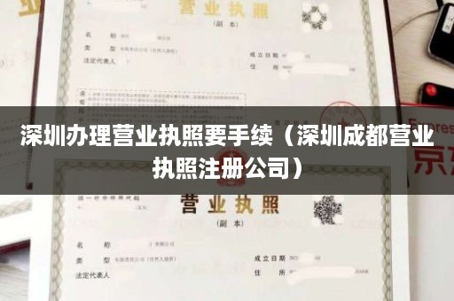 深圳办理营业执照要手续（深圳成都营业执照注册公司）