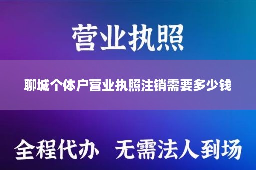 聊城个体户营业执照注销需要多少钱