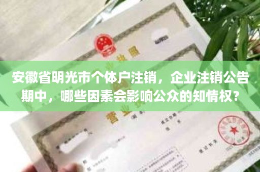 安徽省明光市个体户注销，企业注销公告期中，哪些因素会影响公众的知情权？