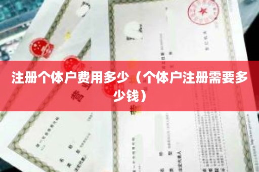 注册个体户费用多少（个体户注册需要多少钱）