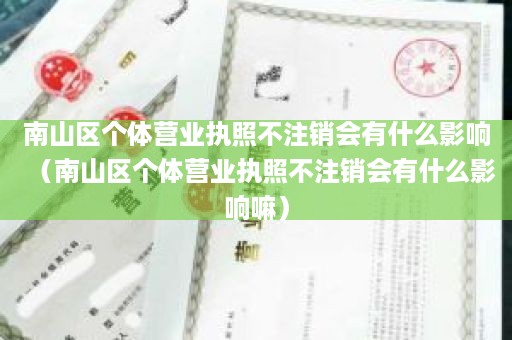 南山区个体营业执照不注销会有什么影响（南山区个体营业执照不注销会有什么影响嘛）