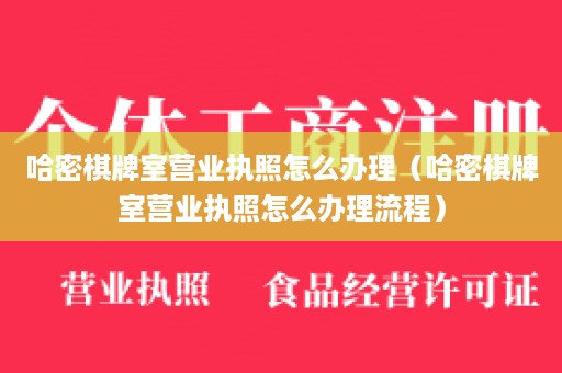 哈密棋牌室营业执照怎么办理（哈密棋牌室营业执照怎么办理流程）