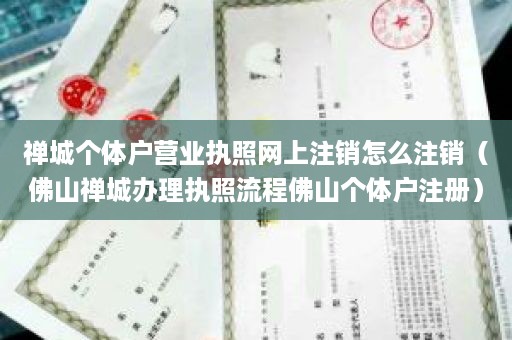 禅城个体户营业执照网上注销怎么注销（佛山禅城办理执照流程佛山个体户注册）