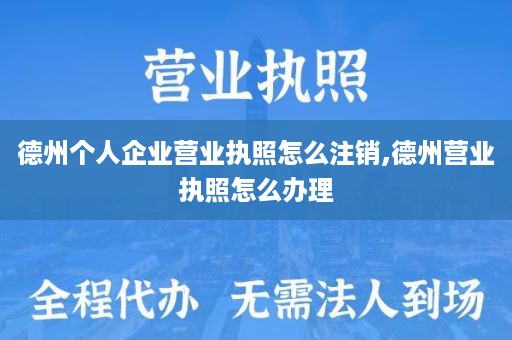 德州个人企业营业执照怎么注销,德州营业执照怎么办理