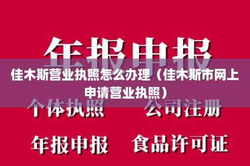 佳木斯营业执照怎么办理（佳木斯市网上申请营业执照）