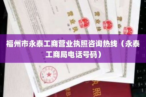 福州市永泰工商营业执照咨询热线（永泰工商局电话号码）