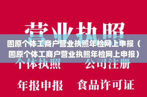 固原个体工商户营业执照年检网上申报（固原个体工商户营业执照年检网上申报）