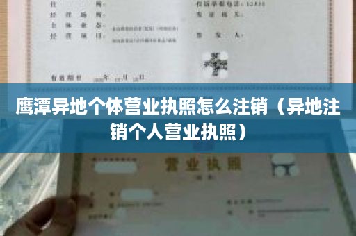 鹰潭异地个体营业执照怎么注销（异地注销个人营业执照）