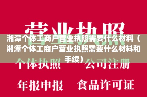 湘潭个体工商户营业执照需要什么材料（湘潭个体工商户营业执照需要什么材料和手续）