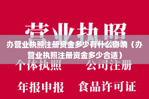 办营业执照注册资金多少有什么影响（办营业执照注册资金多少合适）