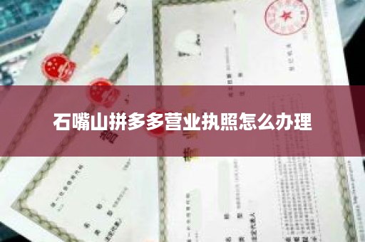 石嘴山拼多多营业执照怎么办理