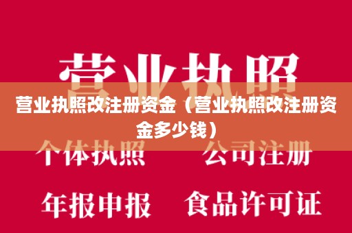 营业执照改注册资金（营业执照改注册资金多少钱）