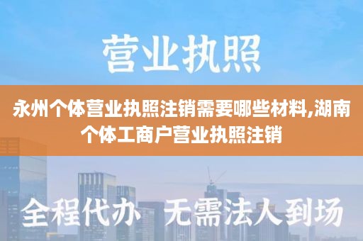 永州个体营业执照注销需要哪些材料,湖南个体工商户营业执照注销