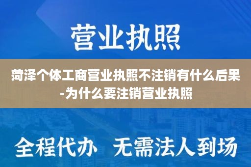 菏泽个体工商营业执照不注销有什么后果-为什么要注销营业执照