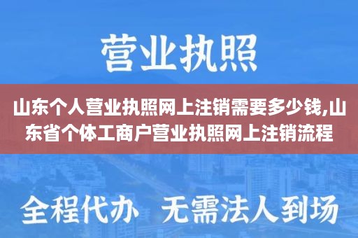 山东个人营业执照网上注销需要多少钱,山东省个体工商户营业执照网上注销流程