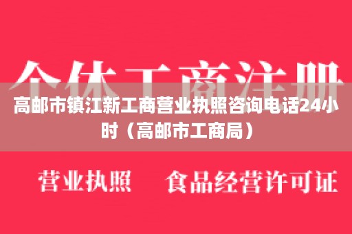 高邮市镇江新工商营业执照咨询电话24小时（高邮市工商局）