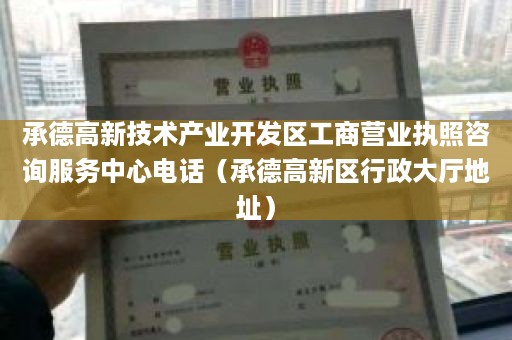 承德高新技术产业开发区工商营业执照咨询服务中心电话（承德高新区行政大厅地址）