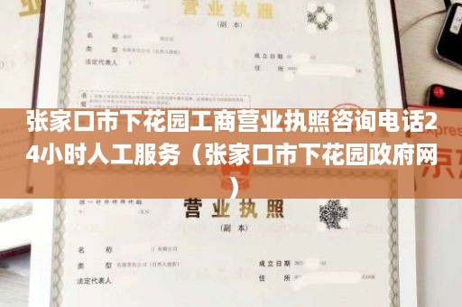 张家口市下花园工商营业执照咨询电话24小时人工服务（张家口市下花园政府网）