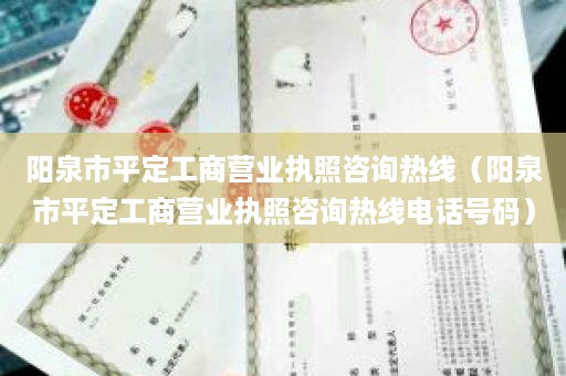 阳泉市平定工商营业执照咨询热线（阳泉市平定工商营业执照咨询热线电话号码）