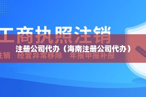 注册公司代办（海南注册公司代办）