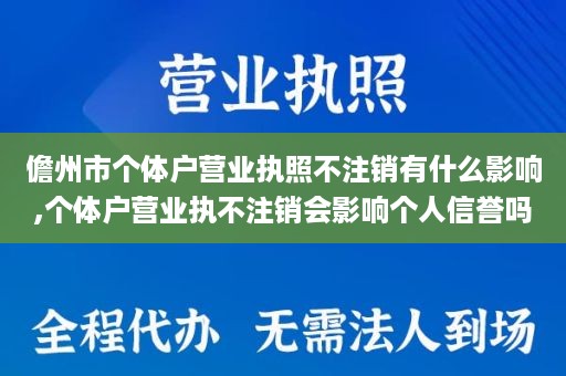 儋州市个体户营业执照不注销有什么影响,个体户营业执不注销会影响个人信誉吗