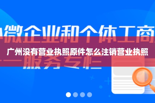 广州没有营业执照原件怎么注销营业执照